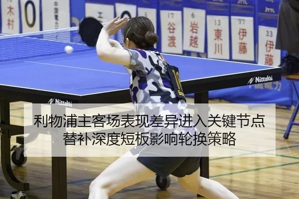 利物浦主客场表现差异进入关键节点 替补深度短板影响轮换策略