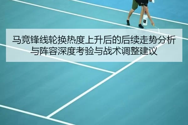马竞锋线轮换热度上升后的后续走势分析与阵容深度考验与战术调整建议