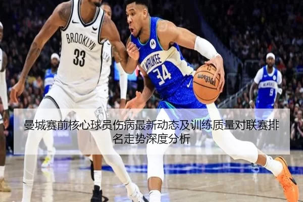曼城赛前核心球员伤病最新动态及训练质量对联赛排名走势深度分析